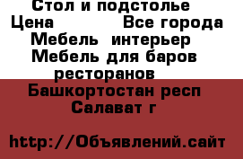 Стол и подстолье › Цена ­ 6 000 - Все города Мебель, интерьер » Мебель для баров, ресторанов   . Башкортостан респ.,Салават г.